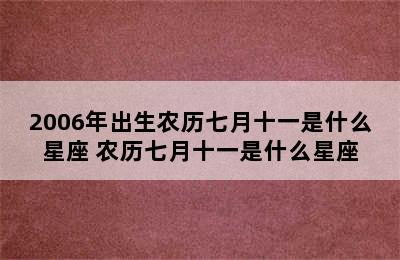 2006年出生农历七月十一是什么星座 农历七月十一是什么星座